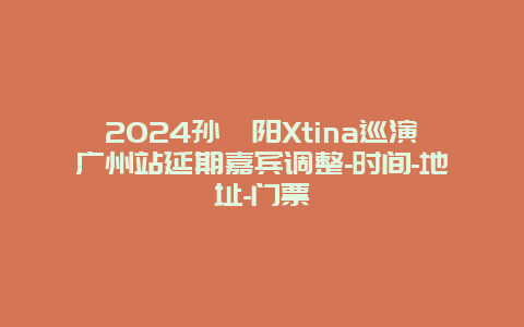 2024孙瑄阳Xtina巡演广州站延期嘉宾调整-时间-地址-门票