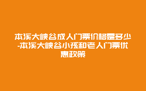 本溪大峡谷成人门票价格是多少-本溪大峡谷小孩和老人门票优惠政策