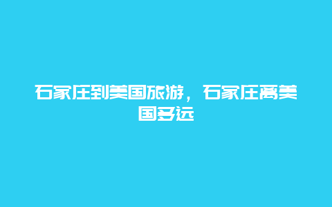 石家庄到美国旅游，石家庄离美国多远