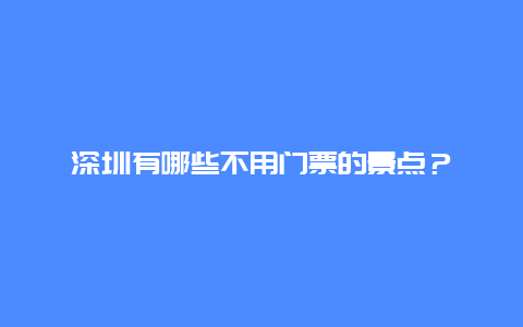 深圳有哪些不用门票的景点？