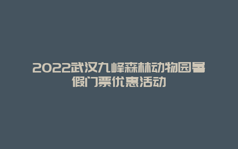 2022武汉九峰森林动物园暑假门票优惠活动