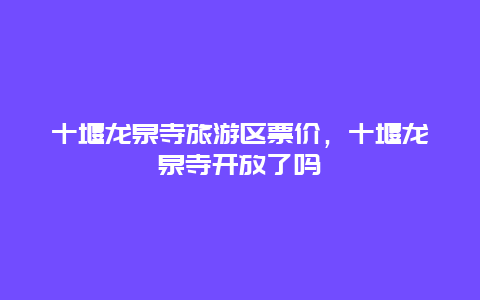 十堰龙泉寺旅游区票价，十堰龙泉寺开放了吗