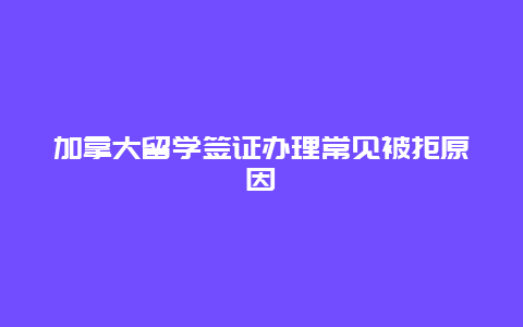 加拿大留学签证办理常见被拒原因