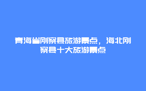 青海省刚察县旅游景点，海北刚察县十大旅游景点