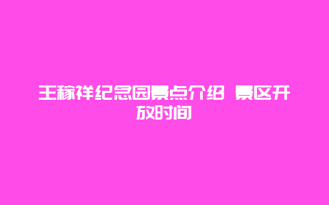 王稼祥纪念园景点介绍 景区开放时间