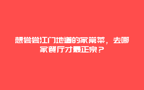 想尝尝江门地道的家常菜，去哪家餐厅才最正宗？