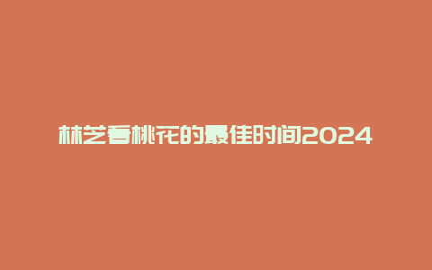 林芝看桃花的最佳时间2024