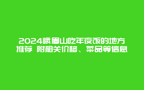 2024峨眉山吃年夜饭的地方推荐 附相关价格、菜品等信息