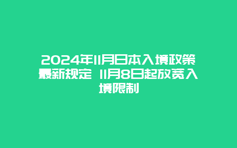 2024年11月日本入境政策最新规定 11月8日起放宽入境限制