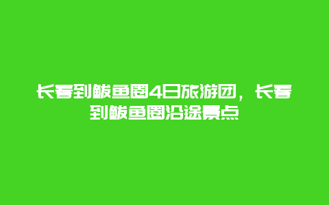 长春到鲅鱼圈4日旅游团，长春到鲅鱼圈沿途景点