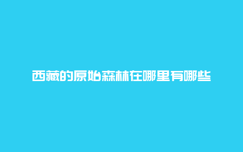 西藏的原始森林在哪里有哪些