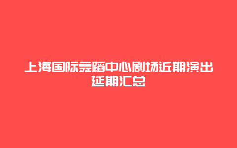 上海国际舞蹈中心剧场近期演出延期汇总