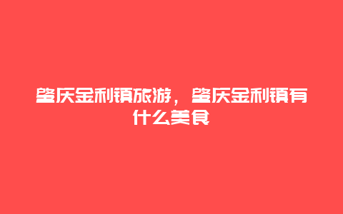 肇庆金利镇旅游，肇庆金利镇有什么美食