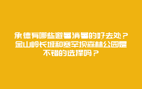 承德有哪些避暑消暑的好去处？金山岭长城和塞罕坝森林公园是不错的选择吗？