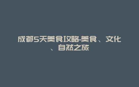 成都5天美食攻略-美食、文化、自然之旅