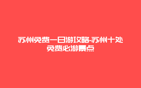 苏州免费一日游攻略-苏州十处免费必游景点