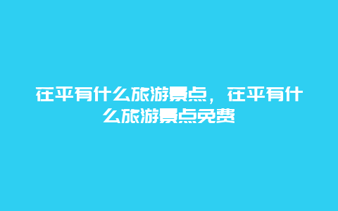 茌平有什么旅游景点，茌平有什么旅游景点免费