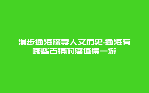 漫步通海探寻人文历史-通海有哪些古镇村落值得一游