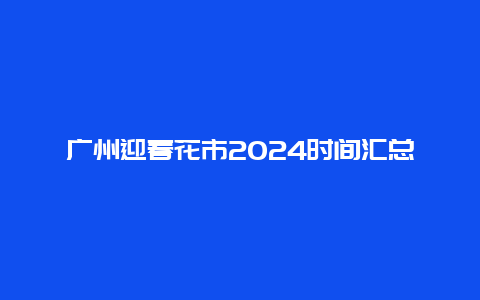 广州迎春花市2024时间汇总