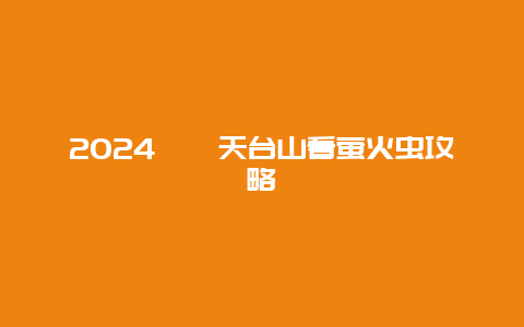 2024邛崃天台山看萤火虫攻略