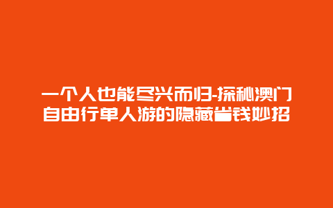 一个人也能尽兴而归-探秘澳门自由行单人游的隐藏省钱妙招