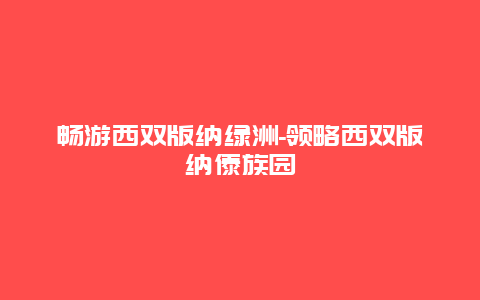 畅游西双版纳绿洲-领略西双版纳傣族园