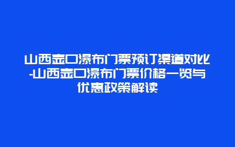 山西壶口瀑布门票预订渠道对比-山西壶口瀑布门票价格一览与优惠政策解读