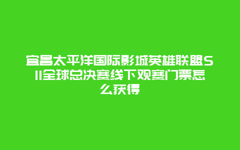 宜昌太平洋国际影城英雄联盟S11全球总决赛线下观赛门票怎么获得