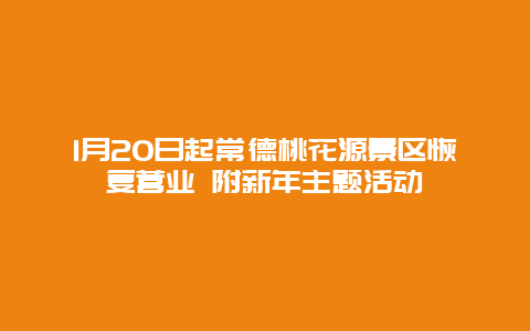 1月20日起常德桃花源景区恢复营业 附新年主题活动