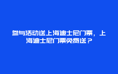 参与活动送上海迪士尼门票，上海迪士尼门票免费送？