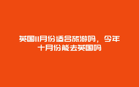 英国11月份适合旅游吗，今年十月份能去英国吗