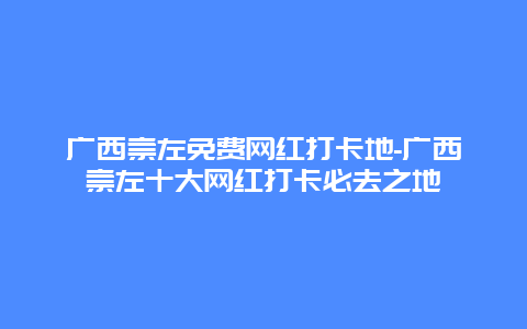 广西崇左免费网红打卡地-广西崇左十大网红打卡必去之地