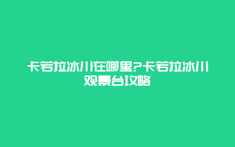 卡若拉冰川在哪里?卡若拉冰川观景台攻略