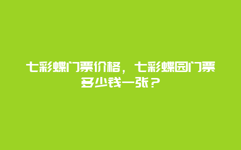 七彩蝶门票价格，七彩蝶园门票多少钱一张？