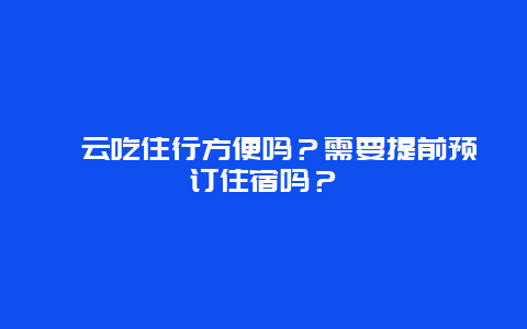 缙云吃住行方便吗？需要提前预订住宿吗？