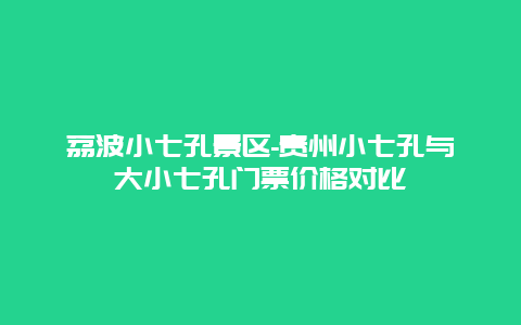 荔波小七孔景区-贵州小七孔与大小七孔门票价格对比