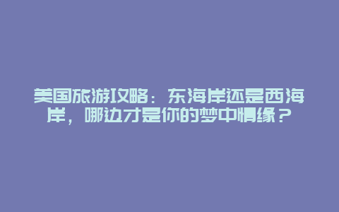 美国旅游攻略：东海岸还是西海岸，哪边才是你的梦中情缘？