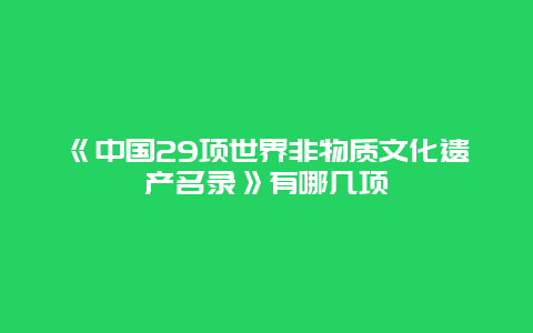 《中国29项世界非物质文化遗产名录》有哪几项