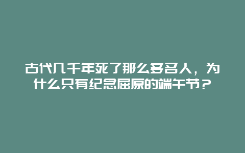 古代几千年死了那么多名人，为什么只有纪念屈原的端午节？