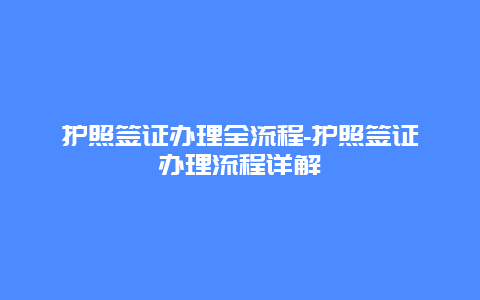 护照签证办理全流程-护照签证办理流程详解