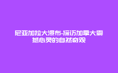 尼亚加拉大瀑布-探访加拿大震撼心灵的自然奇观