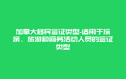 加拿大移民签证类型-适用于探亲、旅游和商务活动人员的签证类型