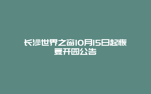 长沙世界之窗10月15日起恢复开园公告