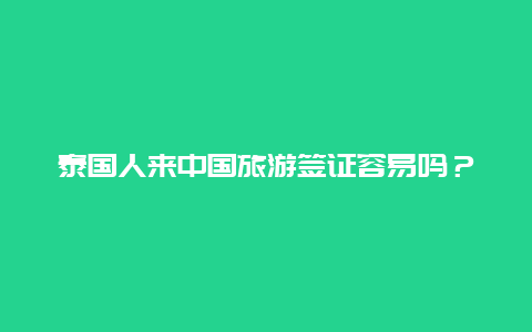 泰国人来中国旅游签证容易吗？