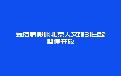 受疫情影响北京天文馆31日起暂停开放