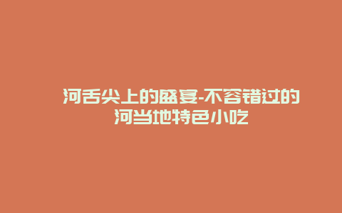 漯河舌尖上的盛宴-不容错过的漯河当地特色小吃