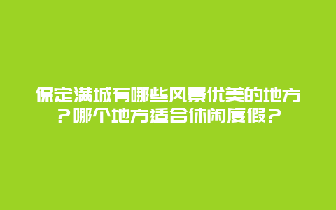 保定满城有哪些风景优美的地方？哪个地方适合休闲度假？