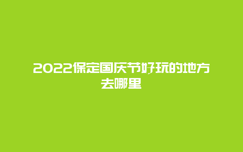 2022保定国庆节好玩的地方去哪里