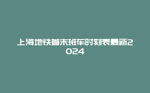 上海地铁首末班车时刻表最新2024