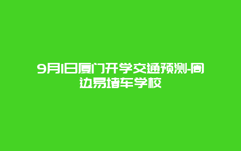 9月1日厦门开学交通预测-周边易堵车学校